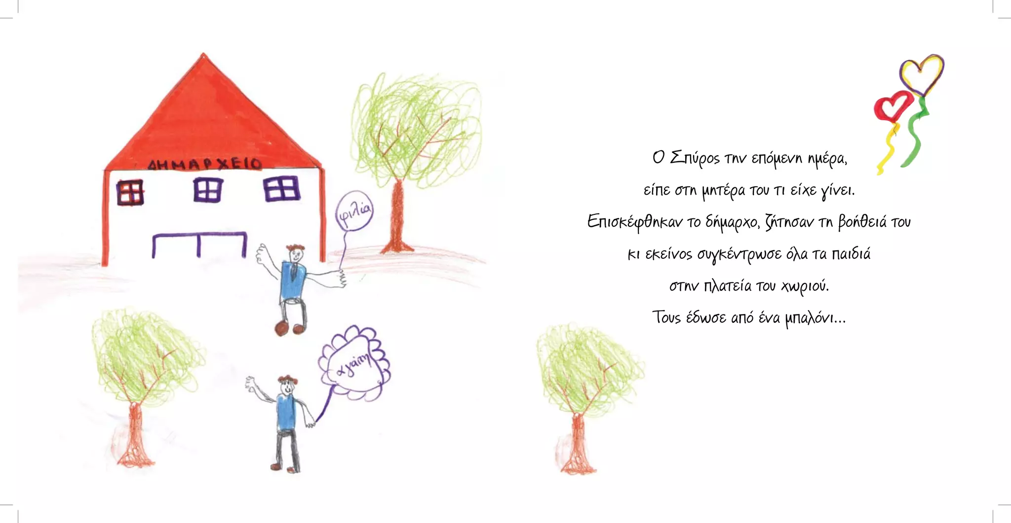 Ο Σπύρος την επόμενη ημέρα,
είπε στη μητέρα του τι είχε γίνει.
Επισκέφθηκαν το δήμαρχο, ζήτησαν τη βοήθειά του
κι εκείνος συγκέντρωσε όλα τα παιδιά
στην πλατεία του χωριού.
Τους έδωσε από ένα μπαλόνι…

 