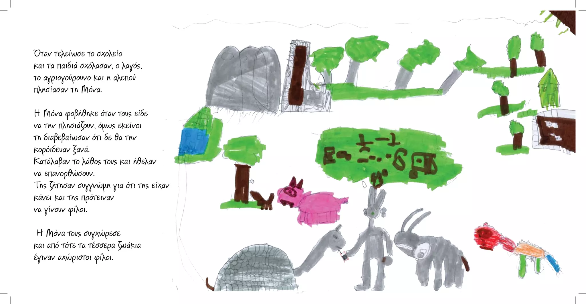 Όταν τελείωσε το σχολείο
και τα παιδιά σχόλασαν, ο λαγός,
το αγριογούρουνο και η αλεπού
πλησίασαν τη Μόνα.
Η Μόνα φοβήθηκε όταν τους είδε
να την πλησιάζουν, όμως εκείνοι
τη διαβεβαίωσαν ότι δε θα την
κορόιδευαν ξανά.
Κατάλαβαν το λάθος τους και ήθελαν
να επανορθώσουν.
Της ζήτησαν συγγνώμη για ότι της είχαν
κάνει και της πρότειναν
να γίνουν φίλοι.
Η Μόνα τους συγχώρεσε
και από τότε τα τέσσερα ζωάκια
έγιναν αχώριστοι φίλοι.

 