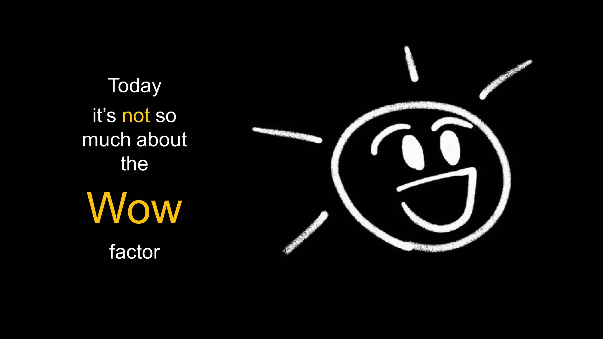 Today
 it’s not so
much about
      the

Wow
   factor
 