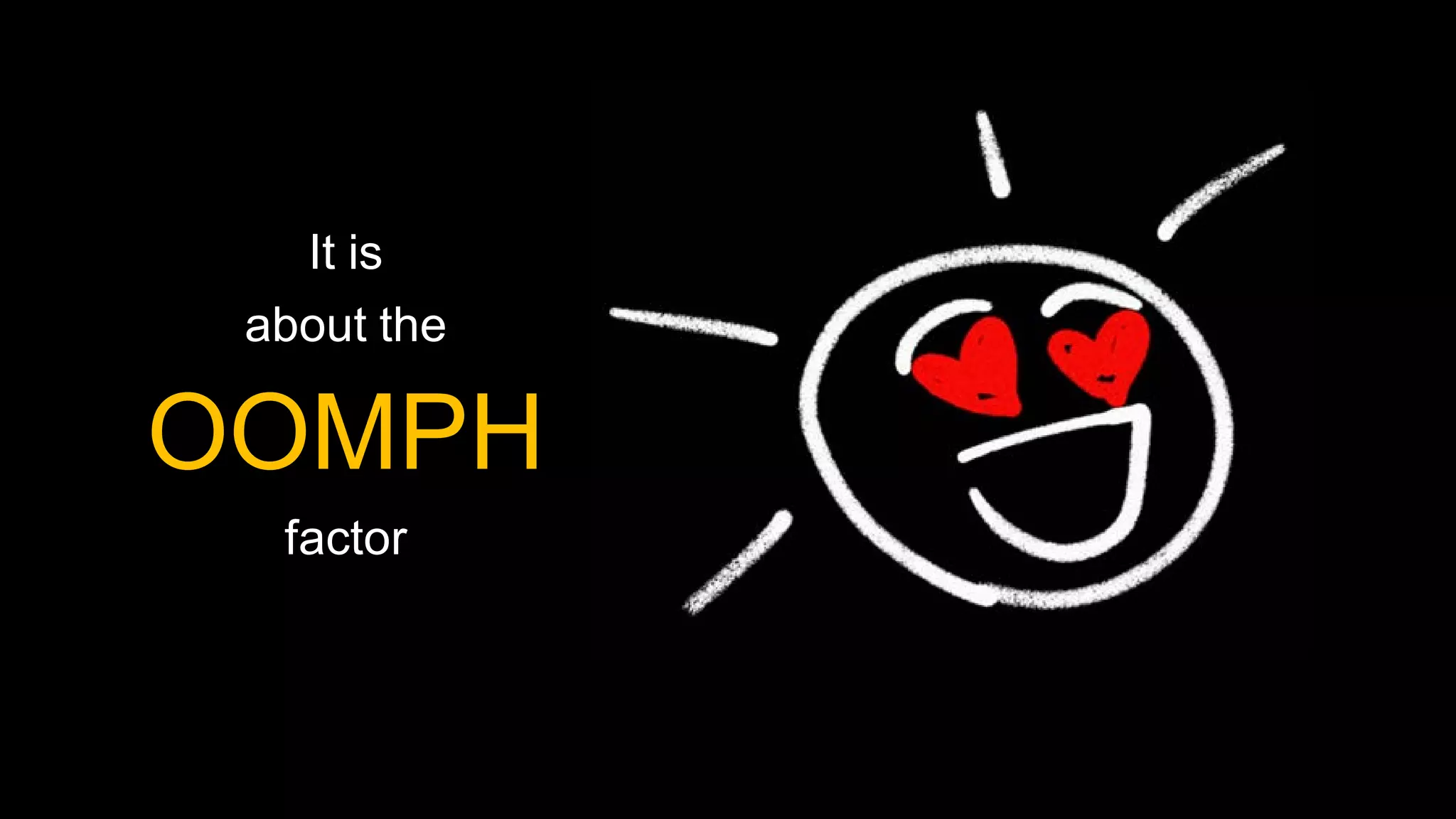 It is
 about the

OOMPH
  factor
 