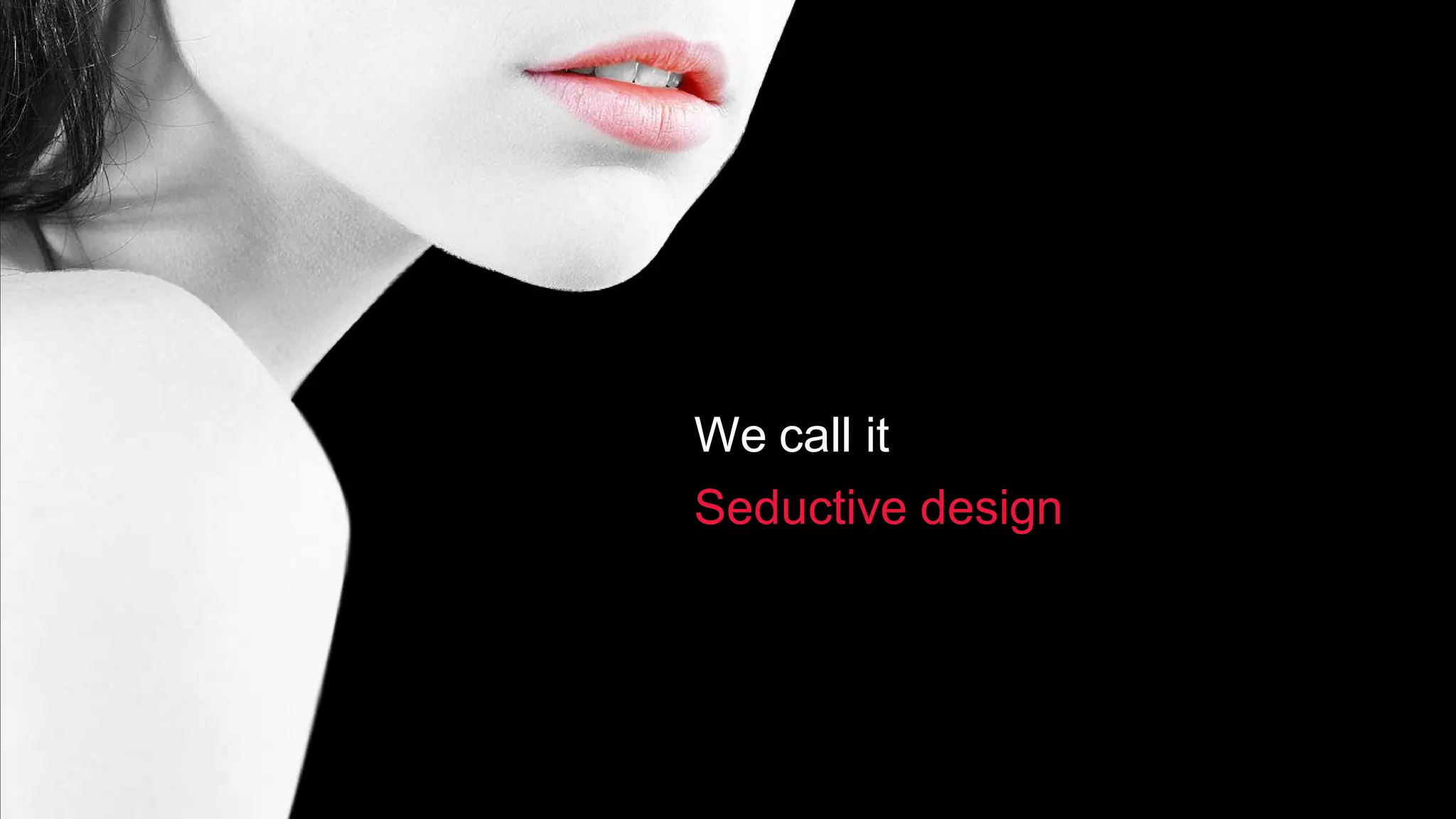 We call it
Seductive design
 