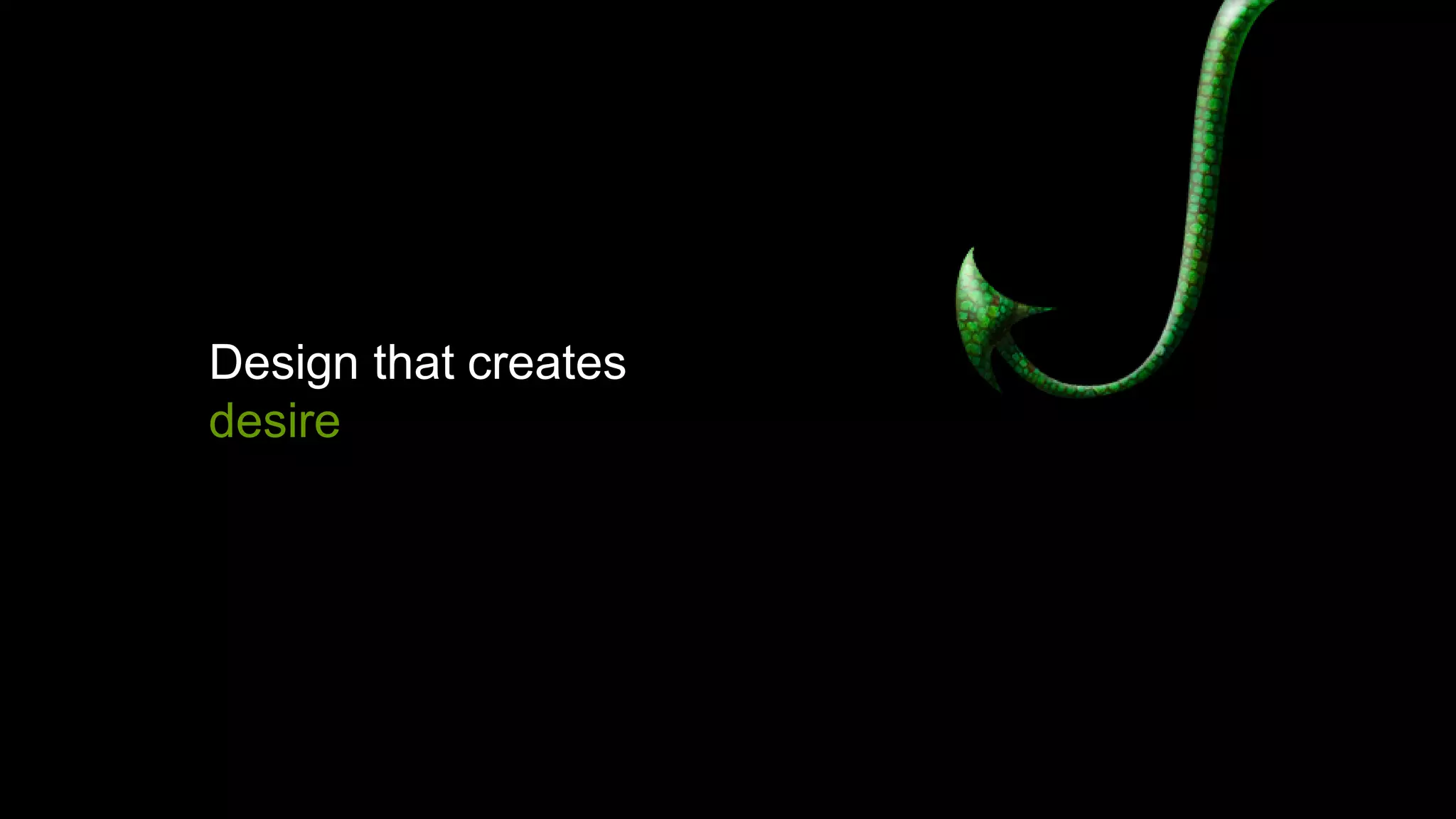 Design that creates
desire
 