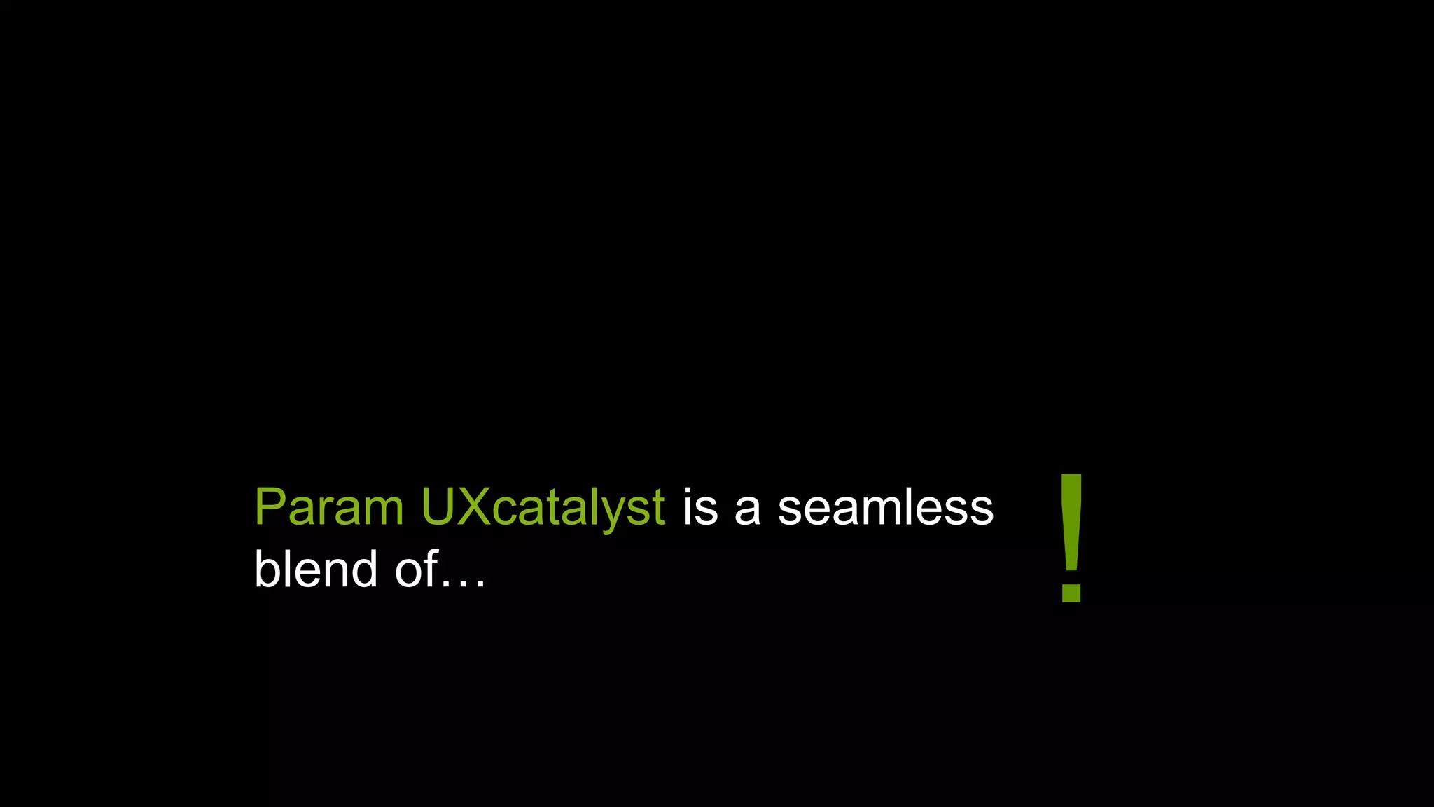 Param UXcatalyst is a seamless
blend of…                        !
 