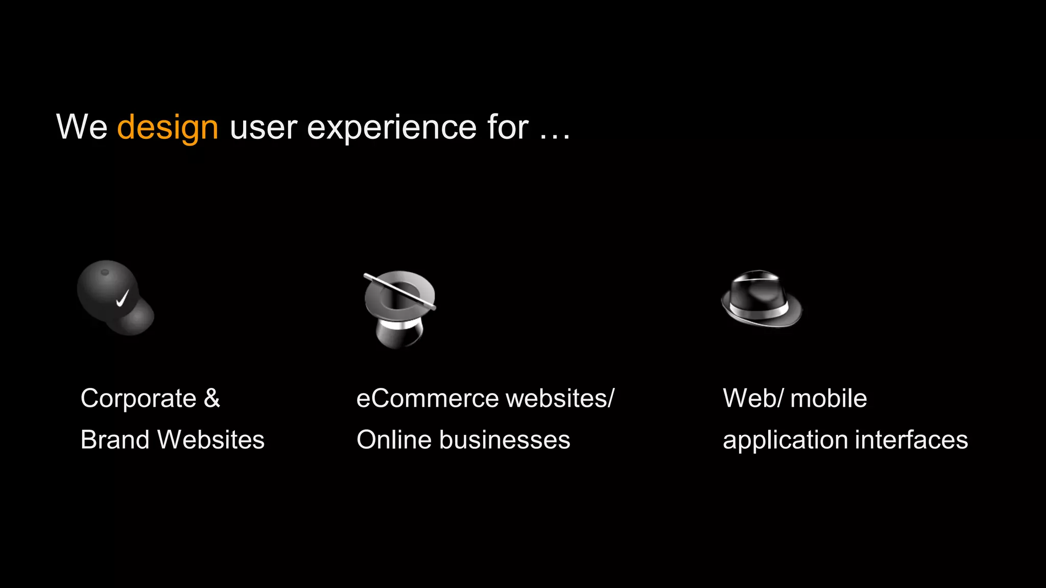 We design user experience for …




 Corporate &      eCommerce websites/   Web/ mobile
 Brand Websites   Online businesses     application interfaces
 