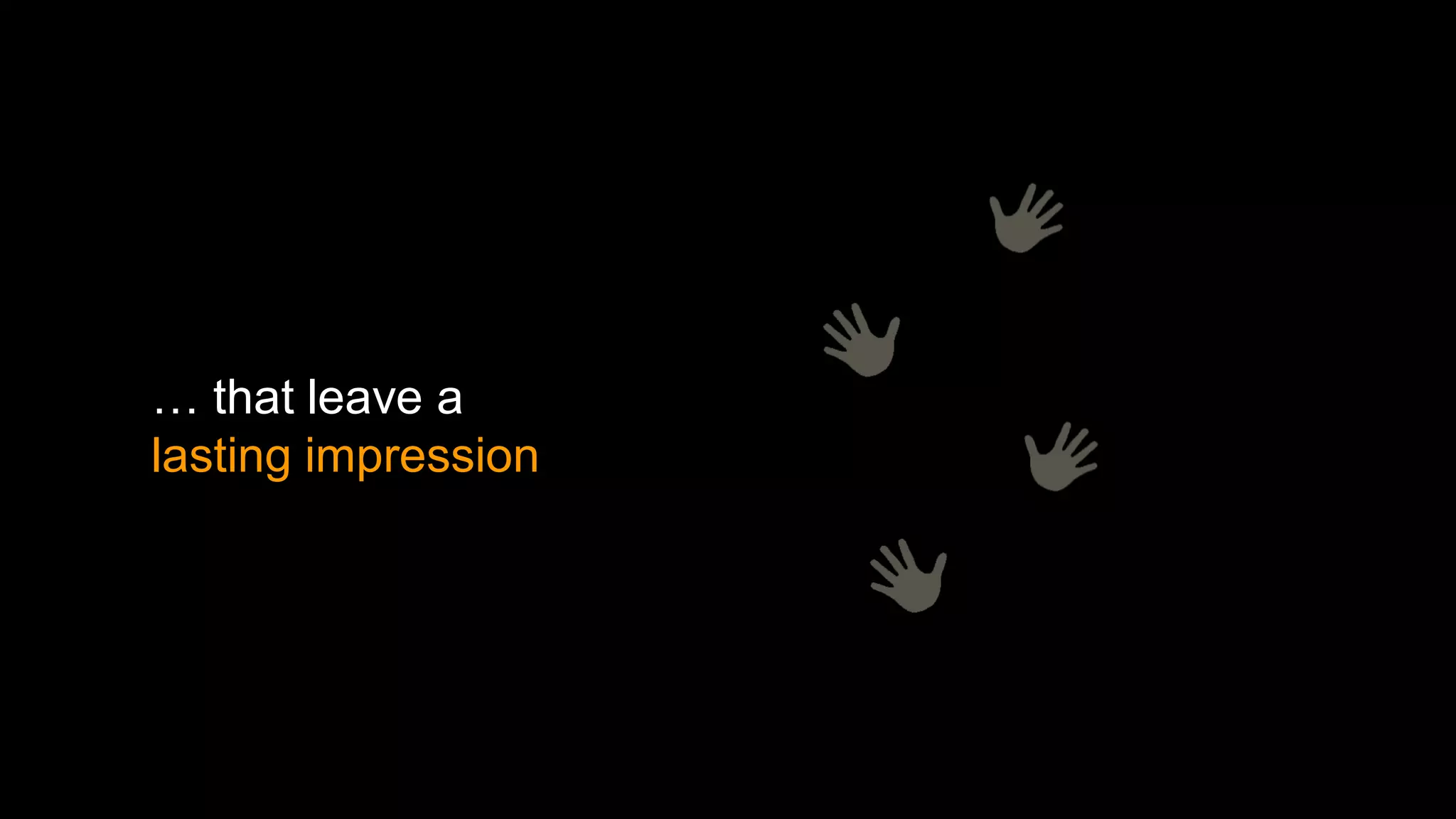 … that leave a
lasting impression
 