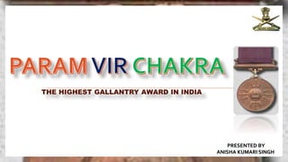 THE HIGHEST GALLANTRY AWARD IN INDIA
PRESENTED BY
ANISHA KUMARI SINGH
 