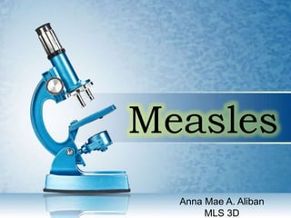 Measles
Anna Mae A. Aliban
MLS 3D
 