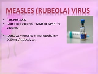 • PROPHYLAXIS –
• Combined vaccines – MMR or MMR – V
vaccines
• Contacts – Measles immunoglobulin –
0.25 mg / kg/body wt.
 