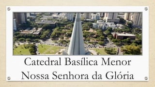 Catedral Basílica Menor
Nossa Senhora da Glória
 