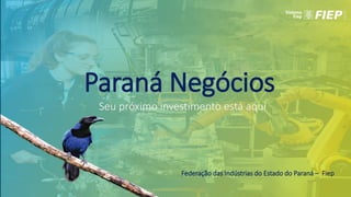 Paraná Negócios
Seu próximo investimento está aqui
Federação das Indústrias do Estado do Paraná – Fiep
 
