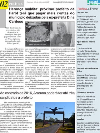 Comcam, 31 de Julho de 2020 PARANANOTICIAS.COM.BR
02 POLÍTICA
PARANÁPARANÁ
Notícias
Política &Fatos
Gaeco na área
Empresasqueprestam
serviços gerais para
prefeituras,podemestar
na mira do Ministério
Público. Tem gente da
região que pode ficar
esperto, que mais cedo o
mais tarde, vai receber
uma visita doGaeco.
Jipão declara apoio a
Irineu
O pré-candidato a
vereador Sérgio Costa –
Jipão, fez uma live em sua
rede social e declarou
apoio ao pré-candidato a
prefeito de Farol Irineu
Garcia.
Em 2016 foi candidatura
única
Informações checadas
pelo #PN dão conta que
até três candidatos
poderão disputar o
próximopleitoem
Araruna.
Diferenças absurdas
Pesquisasinternasde
partidospolíticostem
mostradosqueem
algumas cidades a
diferençapodemser
absurdas. Daquelas que
envergonham até a
terceirageração.
100 dias
Estamosnosaproximando
dos 100 dias para próxima
eleição. Pra uns, haja
paciência, para outros, haja
dinheiro.
Herança maldita: próximo prefeito de
Farol terá que pagar mais contas do
município deixadas pela ex-prefeita Dina
Cardoso
Além de dívidas de
precatórios, Juiz
determina, e
município terá que
pagar também carne
do Prato típico de
2012 deixadas pela
última gestão
O município de Farol vem
a 8 anos pagando uma infinida-
de de contas da antiga gestora.
Os débitos são inúmeros, desde
INSS ‘depósito’ financiamento
estornado’, precatórios, entre ou-
tras contas.
O município além de man-
ter os investimentos na Saúde,
Educação e demais áreas tem
mantido em dia suas obrigações
com a folha de pagamento e com
os prestadores sem falar nos vá-
rios investimentos e grandes
obras que foram e estão sendo
executadas no município, também
deverá arcar com os desmandos
da última gestão.
Os débitos que estão em
tramites judiciais deverão e terão
que ser acertados, possivelmen-
te, na próxima gestão.
“Essa semana acabamos
de ser informados que a carne da
festa do município do prato típico
de 2012 deverá ser paga pelo
gestor que não fez a conta”, disse
a prefeita Angela.
“O próximo prefeito eleito
para exercício de 2021 a 2024
deverá pagar a conta já que esse
ano toda receita do município já
está comprometida com inúmeras
obras em andamento”, explicou
Angela Kraus.
“Isso além de pagar o mé-
dico Drº. Rafael Ramos que pres-
tou atendimento em Martinópolis
e não recebeu.
Esse tipo de atitude gera um
prejuízo enorme a administrações
futuras e prejuízo ao povo”, ressal-
tou a atual gestora.
Para Prefeita Angela iniciar
um mandato com mais de um mi-
lhão de dívidas a pagar e durante
a execução do mandato a cada
mês ser surpreendida com mais
dívidas não é fácil.
“Porém, com a graça de
Deus e muito planejamento, além
de pagar as dívidas, consegui-
mos manter a folha e as obriga-
ções em dia e realizar vários in-
vestimentos e obras grandiosas
no município, sem falar na reno-
vação da frota, pois quando as-
sumi a prefeitura não tínhamos
frota apenas sucatas” concluiu
Angela.
Pernil à Pururuca/2012
Ao contrário de 2016,Araruna poderá ter até três
candidatos a prefeito
Nos próximos dias o munícipio de
Araruna deverá conhecer seus candidatos
a prefeito. Leandro Oliveira, ao que tudo
indica, deverá ir para reeleição.
A cidade que tem por costume não
reeleger prefeitos, poderá contar com até
trê candidatos, mas há quem garanta que
apenas dois nomes disputarão a
prefeitura.Algumas reuniões já estão
acontecendo e quem estiver na frente nas
pesquisa será o nome do grupo que
também deverá contar com o apoio do ex-
prefeito FabianoAntoniassi e outras
lideranças.
 