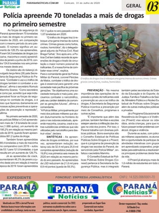 PARANANOTICIAS.COM.BR Comcam, 31 de Julho de 2020PARANÁPARANÁ
Notícias GERAL
03
EXPEDIENTE
Idealizado em 2011 o Jornal Paraná
Notíciasbuscatrazerinformaçõescom
credibilidadeeconfiança,tantonaárea
política, social e comercial. Em 2012,
estreamosnaplataformaonlinecomo
parananoticias.com.br.Agora,estamos
preparandoumSuperGuia
Comercialcommuitas
novidades.Aguardem!
Diretorresponsável/Dep.vendas:
EdCláudioCruz
44.99808-2786
FONCRUZ / EMPRESA JORNALÍSTICA CNPJ: 14.525.088/0001-70
Polícia apreende 70 toneladas a mais de drogas
no primeiro semestre
As forças de segurança do
Paraná apreenderam 70 toneladas
a mais de drogas no primeiro se-
mestre de 2020, em comparação
com o mesmo período do ano pas-
sado. O número significa um au-
mento de 128,3% nas apreensões.
Foram54,5toneladasdedrogas(co-
caína, maconha e crack) apreendi-
dos de janeiro a junho de 2019, con-
tra 124,6 toneladas nos seis primei-
ros meses deste ano.
Os dados são do balanço di-
vulgado terça-feira (28) pela Secre-
taria da Segurança Pública do Pa-
raná. “Combater o uso e o tráfico de
drogas também é combater a vio-
lência”, afirma o secretário Romulo
Marinho Soares. “Como secretário
e como pai, acredito que seja indis-
pensável focar as forças de segu-
rança no combate às drogas, e é
isso que fazemos diariamente em
nossas ações preventivas e opera-
ções de prevenção e repressão”,
afirma.
Noprimeirosemestrede2020,
as polícias Militar e Civil apreende-
ram mais de 1,8 tonelada de cocaí-
na (1.886 quilos), um aumento de
185,2% em relação ao mesmo perí-
odo de 2019, quando foram apreen-
didos 661,2 quilos da droga.
Também foram apreendidas
68,4 toneladas a mais de maconha
no comparativo com 2019 – subiu
de 53,1 para 121,6 toneladas, o que
resulta em um aumento de 128,7%.
Já as apreensões de crack,
aumentaram 46,3% de janeiro a ju-
nho deste ano em relação à mesma
época de 2019: foram apreendidos
737,7 quilos no ano passado contra
1,07 toneladas em 2020.
“O tráfico de drogas traz à re-
boque uma gama imensa de outros
crimes. Crimes graves como furtos,
roubos, homicídios”, diz o delegado-
geral adjunto da Polícia Civil, Riad
Braga Farhat. “Ano após ano, a Po-
líciaCiviltembatidorecordedeapre-
ensões de drogas e tirado de circu-
lação o maior número possível de
traficantes. É a nossa forma de com-
bater esse crime”, explica.
Para o comandante-geral da Polícia
Militar do Paraná, coronel Péricles
de Matos, combater o tráfico de dro-
gas é essencial para garantir uma
sociedademaispacíficaàspróximas
gerações. “Se objetivamos uma so-
ciedade tranquila e mais justa, pre-
cisamos combater o narcotráfico,
peloseucaráterdeletériodecorrom-
per as gerações futuras”, afirma o
comandante.
“APolícia Militar, principalmente por
meio dos policiais militares que atu-
am diuturnamente na fronteira do
país e nas rodovias estaduais, apre-
ende maconha, cocaína, crack e ou-
tras substâncias sintéticas que são
utilizadaspelonarcotráficoparades-
truir vidas”, declara.
SINTÉTICAS - As apreen-
sões de drogas sintéticas, por sua
vez, apresentaram redução: es-
tacsy caiu de 32,4 mil para 25,9 mil
compridos apreendidos (redução de
19,8%) nos primeiros seis meses de
2020 em relação ao mesmo perío-
do do ano passado.As apreensões
de LSD reduziram de 21,6 mil para
8,8 mil pontos (queda de 59,3%).
PREVENÇÃO - Na mesma
importância das operações de re-
pressão e prisão de traficantes está
a prevenção ao uso e ao tráfico de
drogas.ASecretaria da Segurança
Pública incentiva a prevenção por
meio de Conselhos, programas e
outras ações.
“É importante que além das
polícias, também famílias e escolas
estejam atentos à infiltração das dro-
gas na vida dos jovens. Por isso, o
Paraná trabalha com diversas polí-
ticas públicas. Bons exemplos são
o Conselho Estadual de Políticas
Públicas Sobre Drogas e o Proerd,
que é o programa de prevenção às
drogas nas escolas do Paraná, de-
senvolvido pela Polícia Militar”, en-
fatiza o secretário Marinho.
O Conselho Estadual de Polí-
ticas Públicas Sobre Drogas (Co-
nesd) pertence à Secretaria da Se-
gurança Pública, mas é integrado
também pelas secretarias de Esta-
do da Educação e do Esporte; da
Justiça,FamíliaeTrabalhoedaSaú-
de, Ministério Público e o Núcleo Es-
tadual de Políticas sobre Drogas,
além de outras instituições públicas
e privadas.
JáoProgramaEducacionalde
Resistência às Drogas e à Violên-
cia (Proerd) visa educar os cida-
dãos, ainda crianças, para que no
futuro possam evitar problemas com
álcool, drogas e violência.
Durante as aulas, com polici-
ais militares capacitados, os alunos
têm a oportunidade de participar de
atividades interativas com grupos
em aprendizado cooperativo, proje-
tadasparaestimulá-losaresolverem
os principais problemas desta fase
da vida.
O Proerd já alcançou mais de
1,6 milhão de estudantes em todo o
Paraná.
Otráficodedrogastrazàreboqueumagamaimensadeoutroscrimes.Crimes
gravescomofurtos,roubos,homicídios
 
