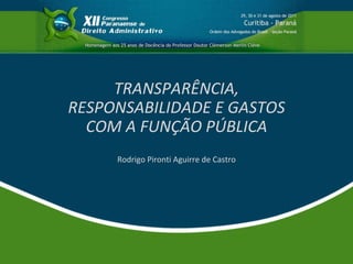 TRANSPARÊNCIA, RESPONSABILIDADE E GASTOS COM A FUNÇÃO PÚBLICA Rodrigo Pironti Aguirre de Castro 