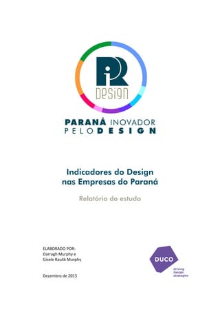 Indicadores do Design
nas Empresas do Paraná
Relatório do estudo
ELABORADO POR:
Darragh Murphy e
Gisele Raulik Murphy
Deze...