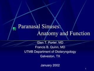 Paranasal Sinuses:
Anatomy and Function
Glen T. Porter, MD
Francis B. Quinn, MD
UTMB Department of Otolaryngology
Galveston, TX
January 2002
1

 