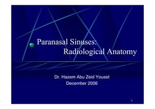 1 
Paranasal Sinuses: 
Radiological Anatomy 
Dr. Hazem Abu Zeid Youset 
December 2006 
 