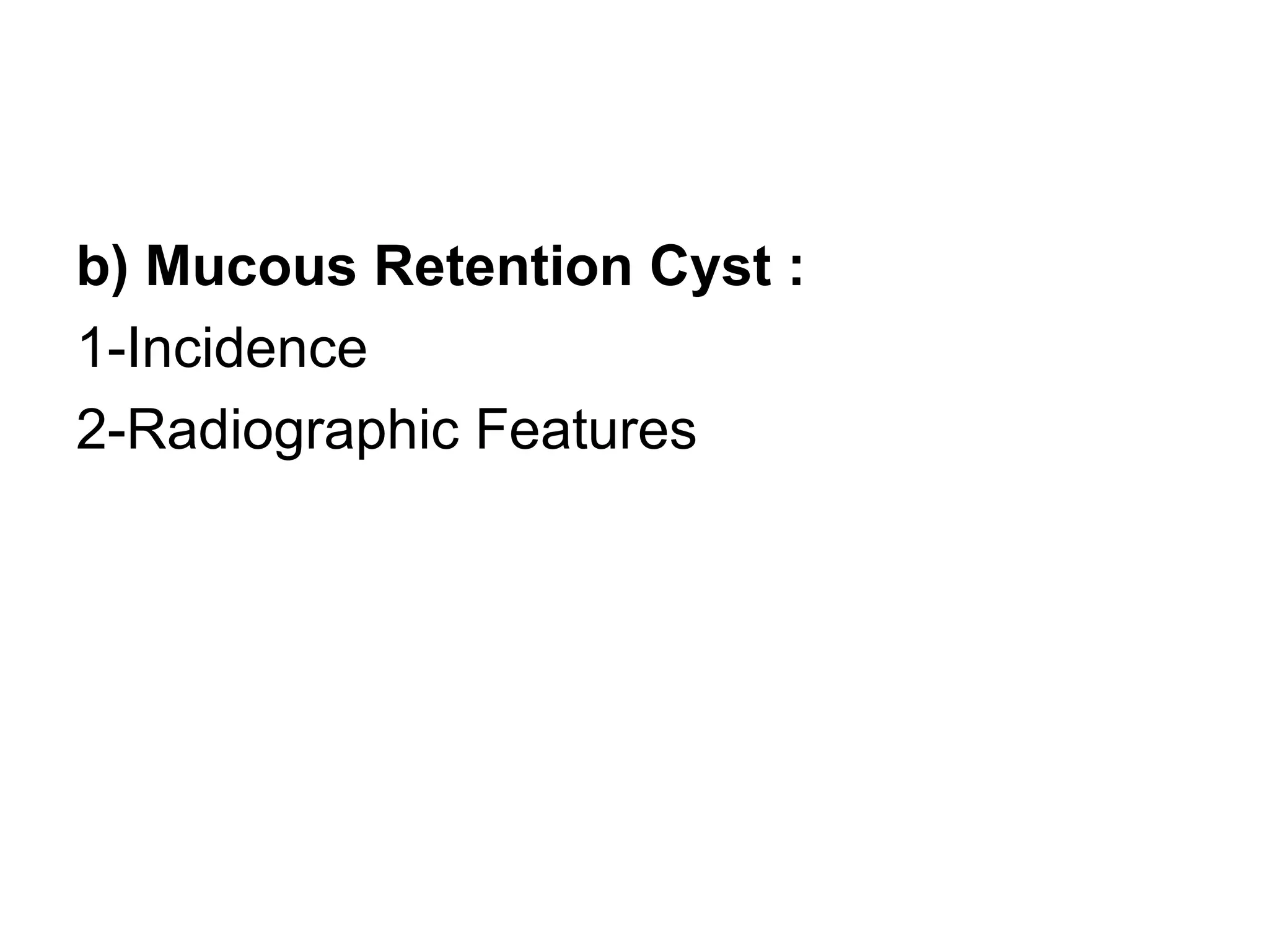 b) Mucous Retention Cyst :
1-Incidence
2-Radiographic Features
 