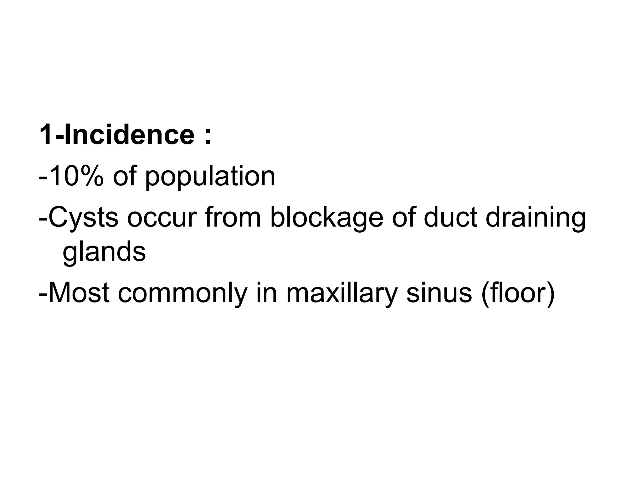 1-Incidence :
-10% of population
-Cysts occur from blockage of duct draining
glands
-Most commonly in maxillary sinus (floor)
 