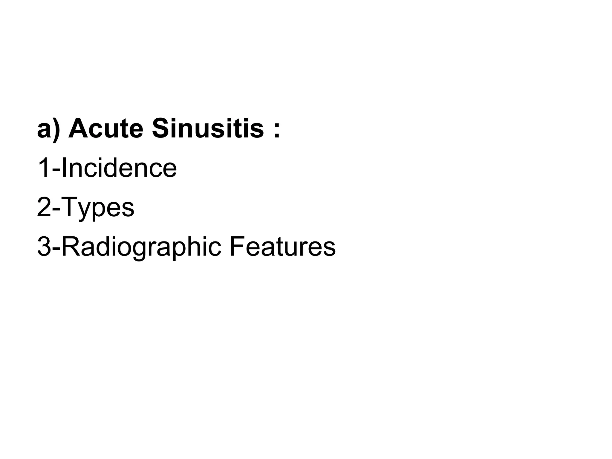 a) Acute Sinusitis :
1-Incidence
2-Types
3-Radiographic Features
 