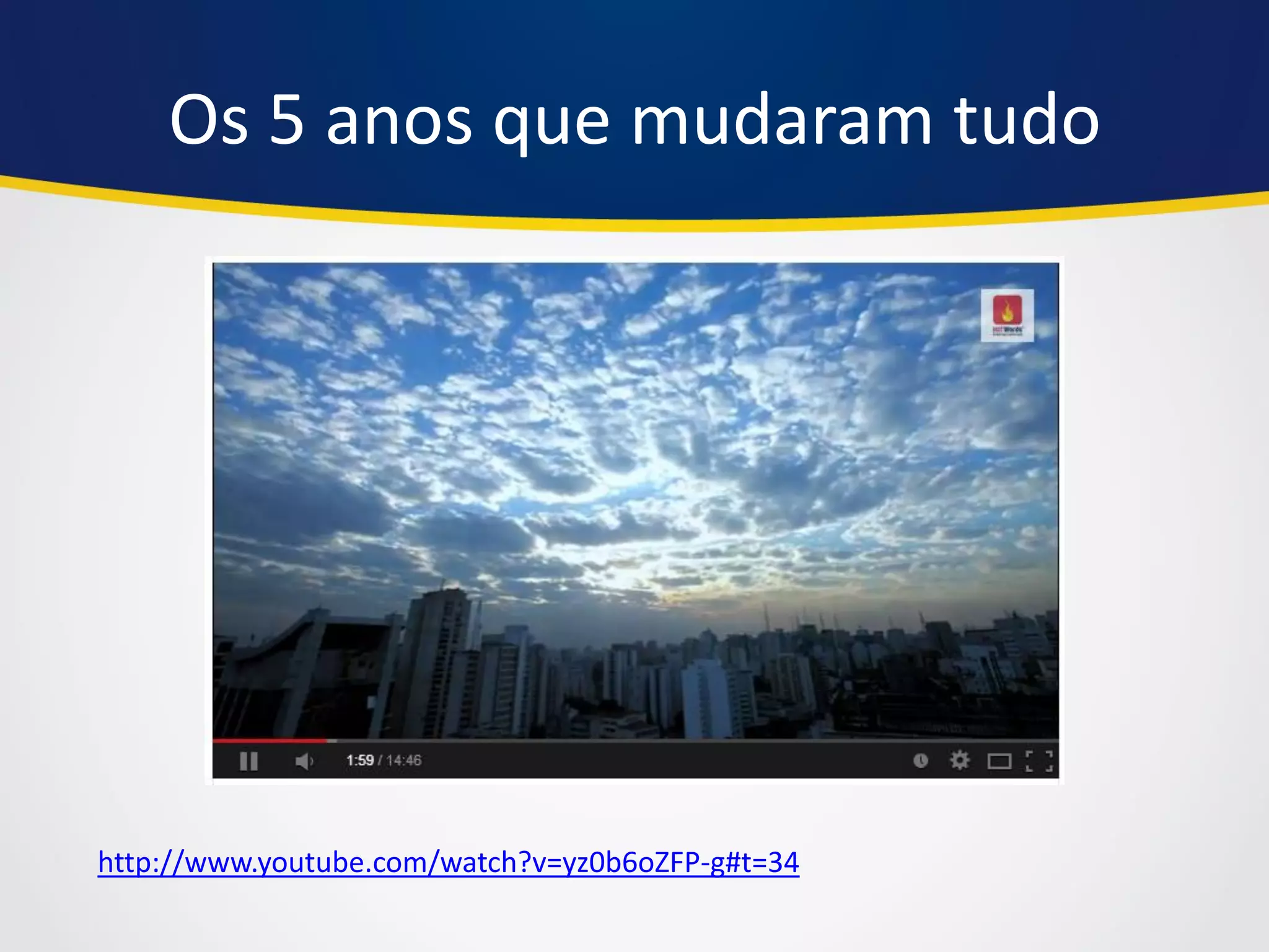 Os 5 anos que mudaram tudo 
http://www.youtube.com/watch?v=yz0b6oZFP-g#t=34  