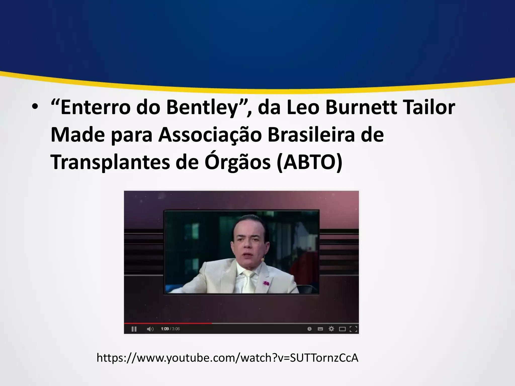 •“Enterro do Bentley”, da Leo Burnett Tailor Made para Associação Brasileira de Transplantes de Órgãos (ABTO) 
https://www.youtube.com/watch?v=SUTTornzCcA  