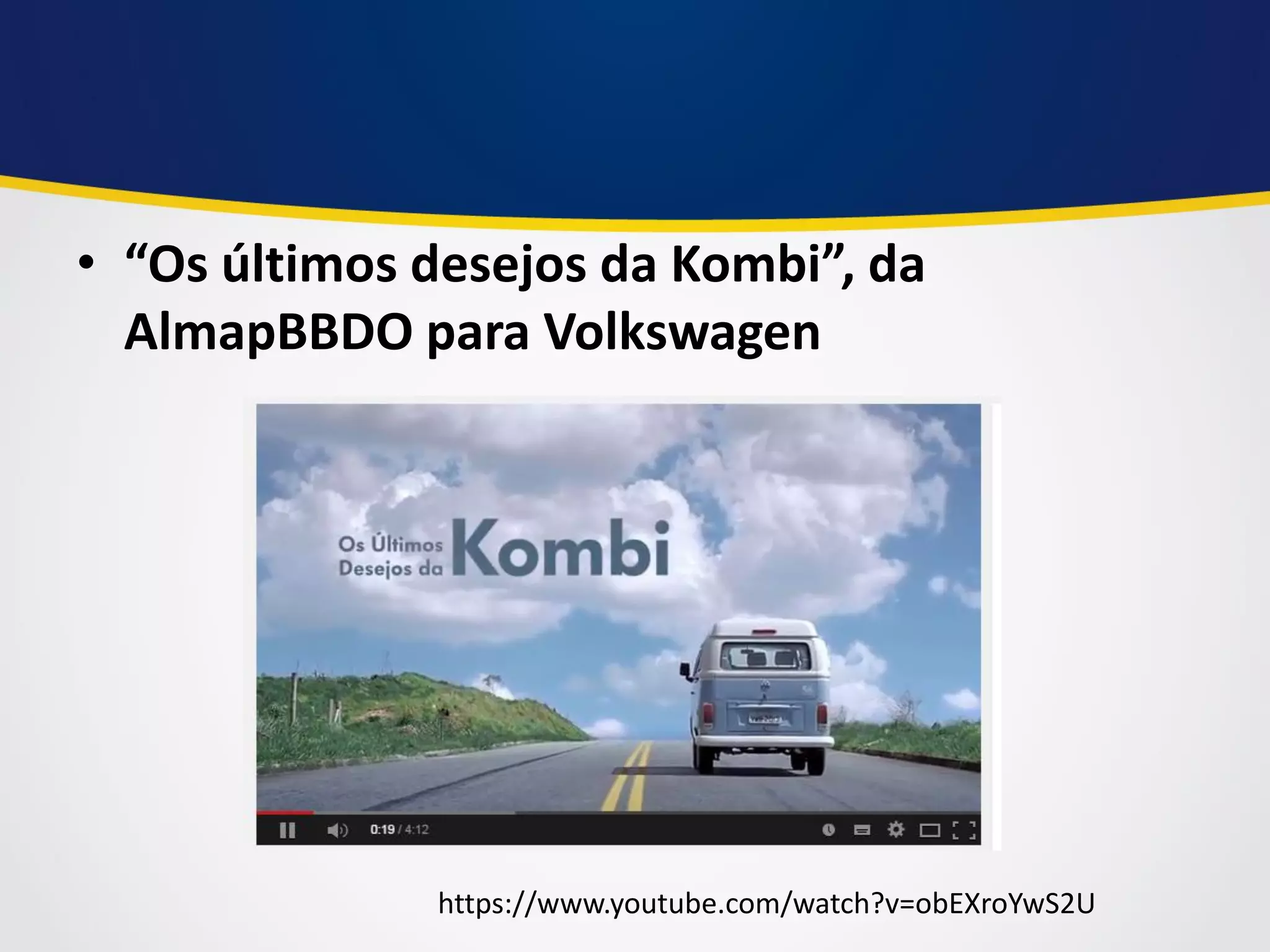 •“Os últimos desejos da Kombi”, da AlmapBBDO para Volkswagen 
https://www.youtube.com/watch?v=obEXroYwS2U  