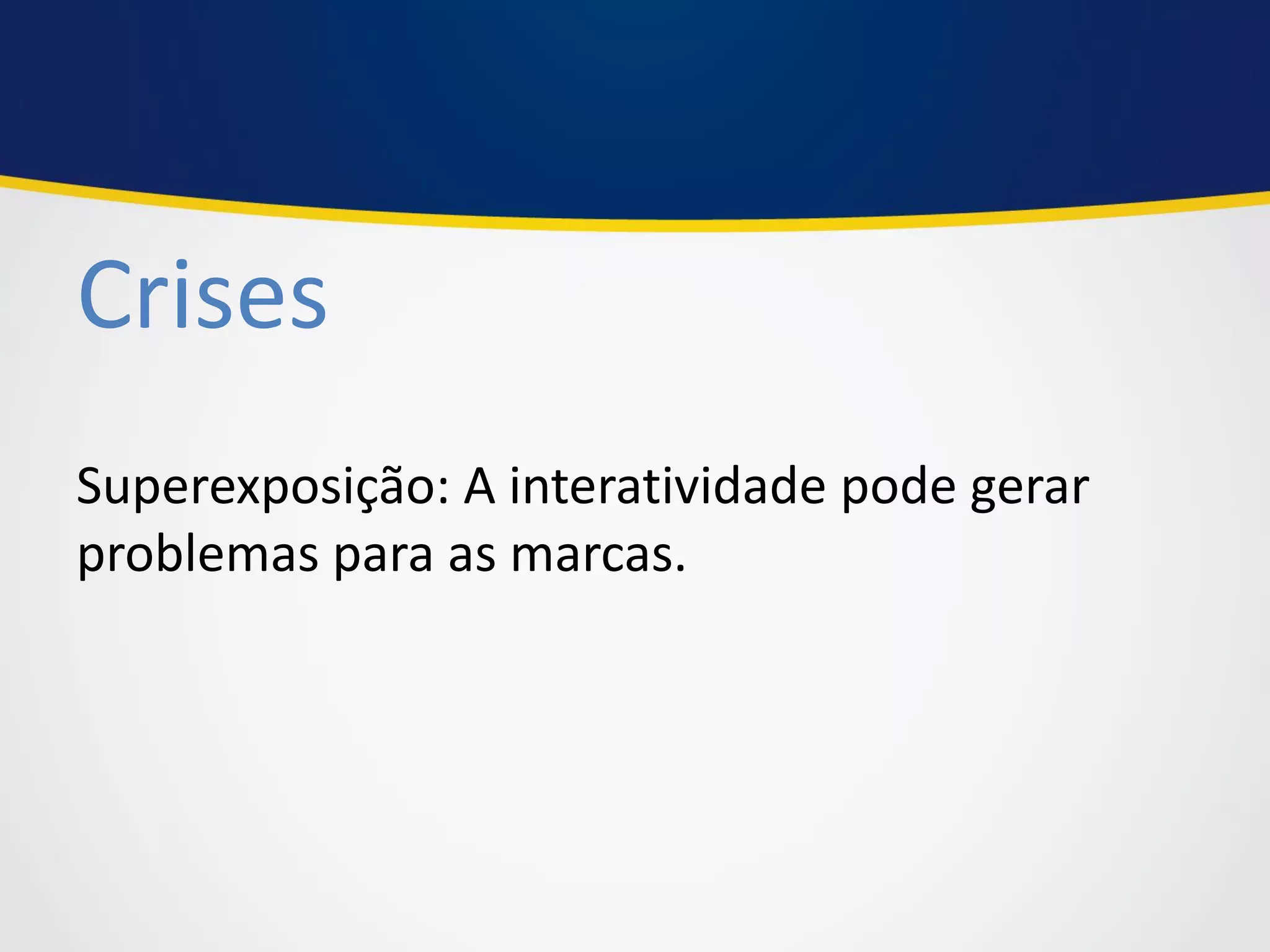 Crises 
Superexposição: A interatividade pode gerar problemas para as marcas.  