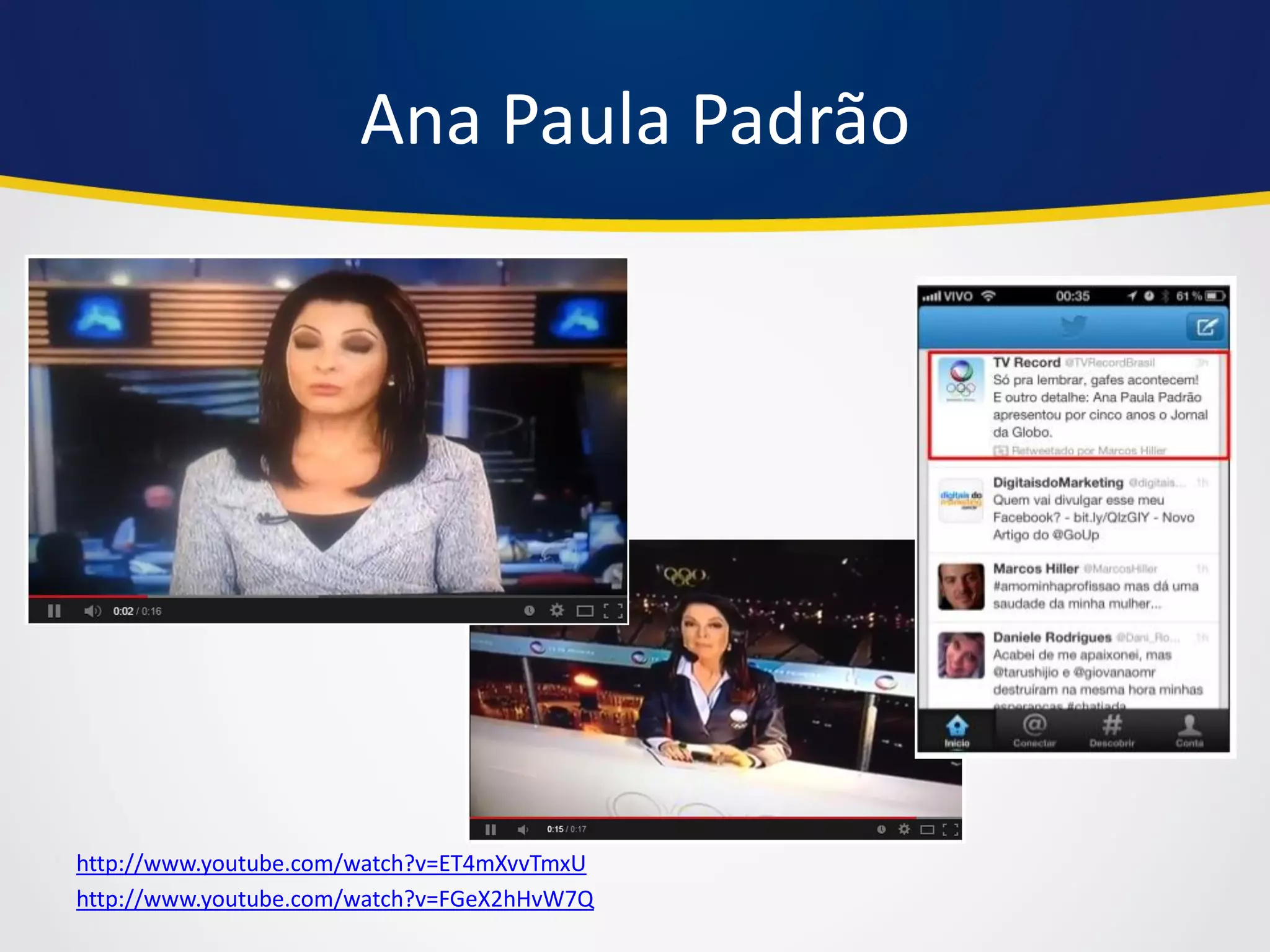Ana Paula Padrão 
http://www.youtube.com/watch?v=ET4mXvvTmxU 
http://www.youtube.com/watch?v=FGeX2hHvW7Q  