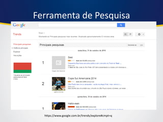Ferramenta de Pesquisa 
https://www.google.com.br/trends/explore#cmpt=q  