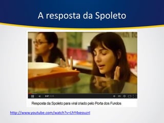 A resposta da Spoleto 
http://www.youtube.com/watch?v=LhY4xeouzrI  