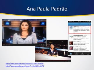 Ana Paula Padrão 
http://www.youtube.com/watch?v=ET4mXvvTmxU 
http://www.youtube.com/watch?v=FGeX2hHvW7Q  