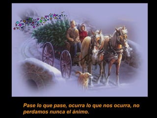 Pase lo que pase, ocurra lo que nos ocurra, no
perdamos nunca el ánimo.
 