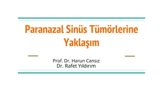 Paranazal Sinüs Tümörlerine
Yaklaşım
Prof. Dr. Harun Cansız
Dr. Rafet Yıldırım
 