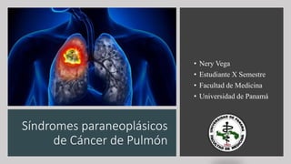 Síndromes paraneoplásicos
de Cáncer de Pulmón
• Nery Vega
• Estudiante X Semestre
• Facultad de Medicina
• Universidad de Panamá
 