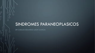 SINDROMES PARANEOPLASICOS
DR CARLOS EDUARDO LEON GARCIA
 