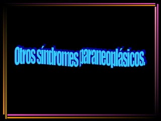Otros síndromes paraneoplásicos. 
