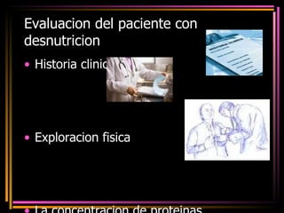 Evaluacion del paciente con desnutricion  Historia clinica Exploracion fisica La concentracion de proteinas plasmaticas es dificil ya que esta influida por factores distintos al estado nutricional. 