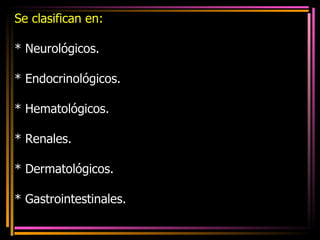 Se clasifican en: * Neurológicos.  * Endocrinológicos. * Hematológicos. * Renales. * Dermatológicos. * Gastrointestinales. 