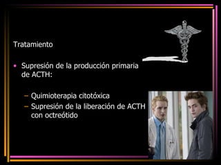 Tratamiento  Supresión de la producción primaria de ACTH: Quimioterapia citotóxica Supresión de la liberación de ACTH con octreótido 