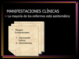 MANIFESTACIONES CLÍNICAS La mayoría de los enfermos está asintomático Rasgos fundamentales: Intoxicación hídrica Hiponatremia 
