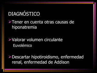 DIAGNÓSTICO Tener en cuenta otras causas de hiponatremia Valorar volumen circulante Euvolémico Descartar hipotiroidismo, enfermedad renal, enfermedad de Addison 