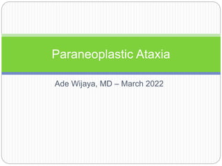 Ade Wijaya, MD – March 2022
Paraneoplastic Ataxia
 