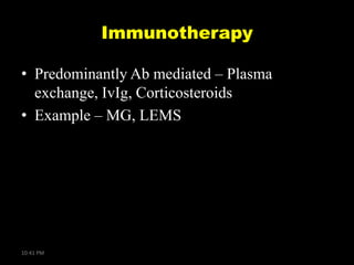 Immunotherapy
• Predominantly Ab mediated – Plasma
exchange, IvIg, Corticosteroids
• Example – MG, LEMS

10:41 PM

 