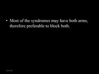 • Most of the syndromes may have both arms,
therefore preferable to block both.

10:41 PM

 