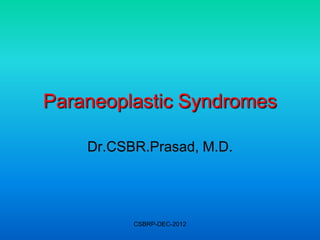 Paraneoplastic Syndromes

    Dr.CSBR.Prasad, M.D.




          CSBRP-DEC-2012
 