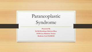 Paraneoplastic
Syndrome
Presented By
Dr.Md.Mushfequr Rahman Khan
FCPS Core Medicine Trainee
Medicine Unit-VI,DMCH
 