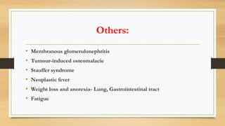 Others:
• Membranous glomerulonephritis
• Tumour-induced osteomalacie
• Stauffer syndrome
• Neoplastic fever
• Weight loss and anorexia- Lung, Gastrointestinal tract
• Fatigue
 