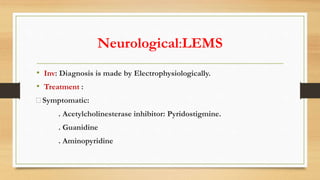 Neurological:LEMS
• Inv: Diagnosis is made by Electrophysiologically.
• Treatment :
🧵Symptomatic:
. Acetylcholinesterase inhibitor: Pyridostigmine.
. Guanidine
. Aminopyridine
 