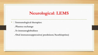 Neurological: LEMS
• 🧵Immunological therapies:
. Plasma exchange
. Iv-immunoglobulines
. Oral immunosuppressive( prednison/Azathioprine)
 