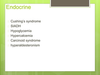 Endocrine
 Cushing’s syndrome
 SIADH
 Hypoglycemia
 Hypercalcemia
 Carcinoid syndrome
 hyperaldesteronism
 